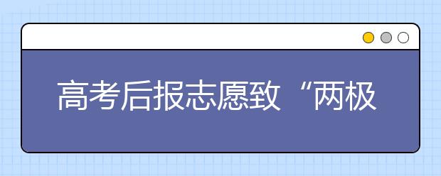 高考后报志愿致“两极分化” 考前报体现兴趣