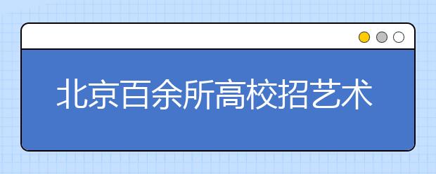 北京百余所高校招艺术设计专业 提前批次录取