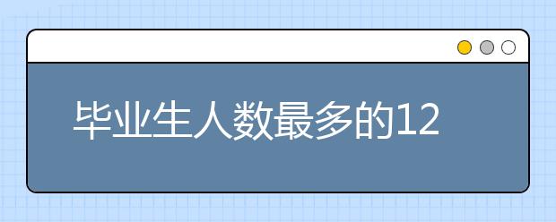 毕业生人数最多的12个本科专业