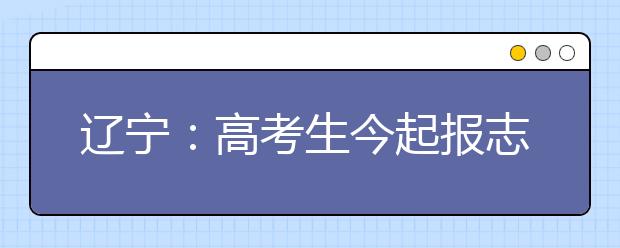 辽宁：高考生今起报志愿 谨防八大误区