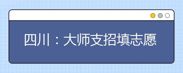 四川：大师支招填志愿 要看透招生规则