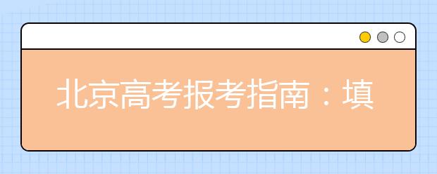 北京高考报考指南：填报志愿 填得好还要报得巧