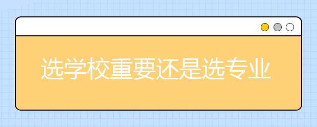 选学校重要还是选专业重要？这里面门道不少 