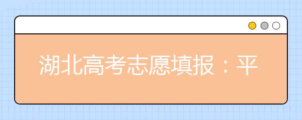 湖北高考志愿填报：平行志愿保冲结合意愿排序 