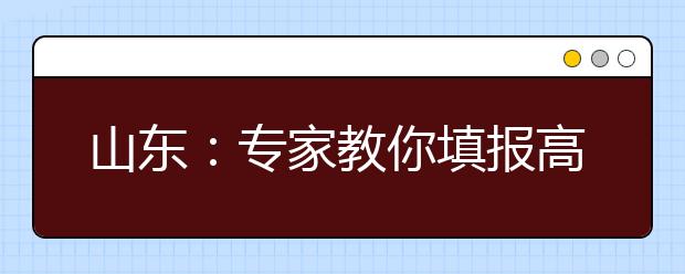 山东：专家教你填报高考志愿 