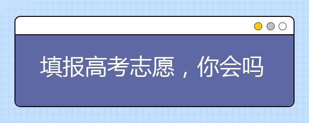 填报高考志愿，你会吗？ 专家指点四“不要”