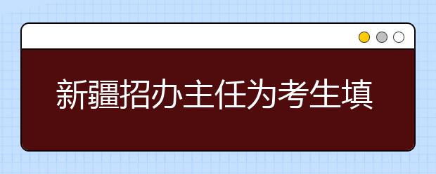 新疆招办主任为考生填报志愿支招 