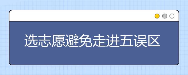 选志愿避免走进五误区 