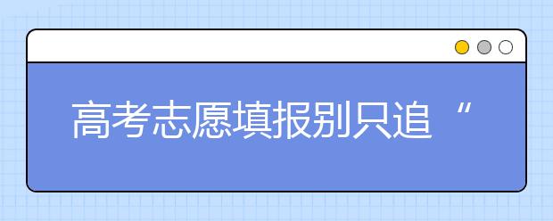 高考志愿填报别只追“热门” 