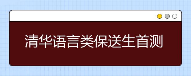 清华语言类保送生首测口语考生反映难度挺大