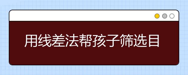 用线差法帮孩子筛选目标校 