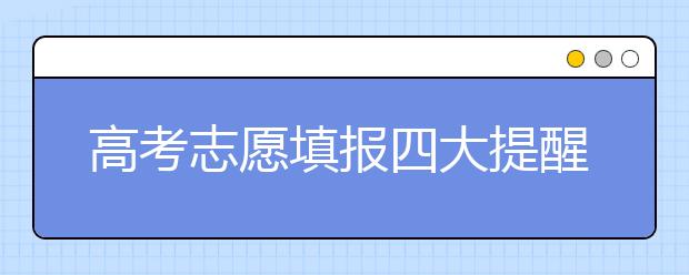 高考志愿填报四大提醒 服从专业调剂理智报考