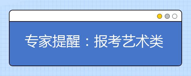 专家提醒：报考艺术类院校需谨防4误区