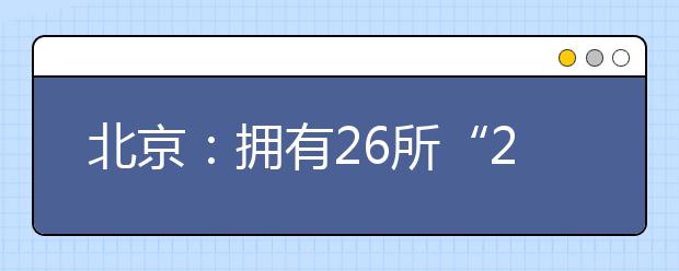 北京：拥有26所“211工程”高校 全国最多