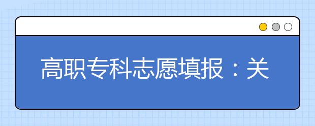 高职专科志愿填报：关键在于选个好专业