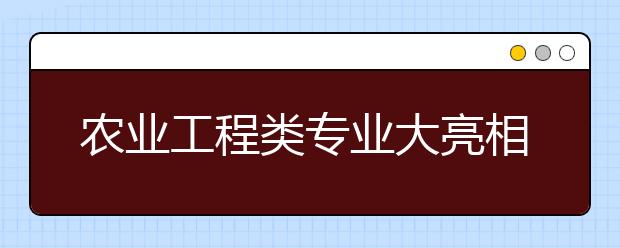 农业工程类专业大亮相：通向另类工程师之路