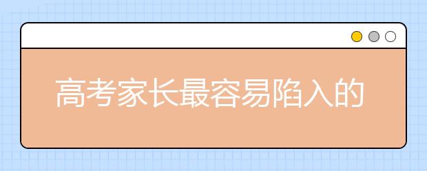 高考家长最容易陷入的十大志愿填报误区解析