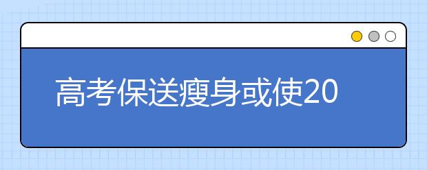 高考保送瘦身或使2014年自主招生竞争更激烈