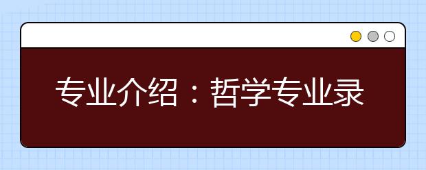 专业介绍：哲学专业录取分数并不低