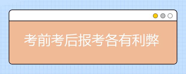 考前考后报考各有利弊 高考填报志愿四大技巧