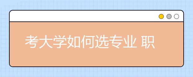 考大学如何选专业 职业规划先行专业选择押后