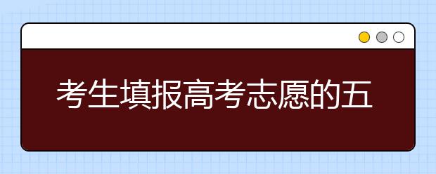 考生填报高考志愿的五个误区 家长最好别包办