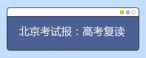 北京考试报：高考复读要因人而异　