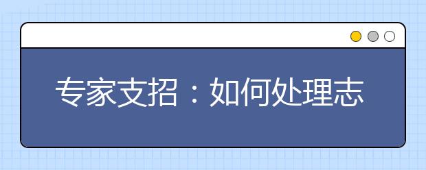 专家支招：如何处理志愿填报中的几个关系