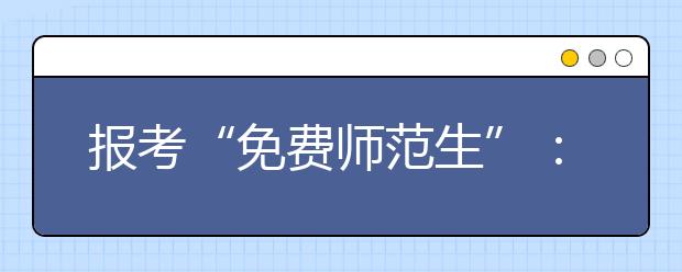 报考“免费师范生”：选教师职业要遵从你的内心