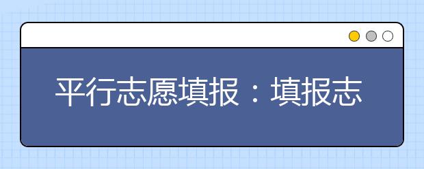 平行志愿填报：填报志愿仍需考虑学校顺序