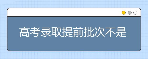 高考录取提前批次不是“零风险” 动机勿太功利