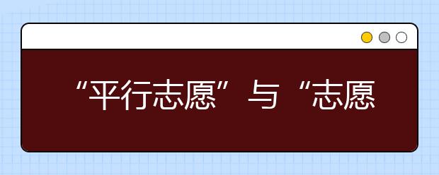 “平行志愿”与“志愿优先”的特点