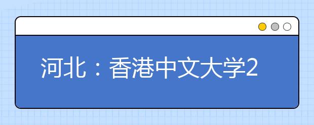 河北：香港中文大学2019年本科招生说明会