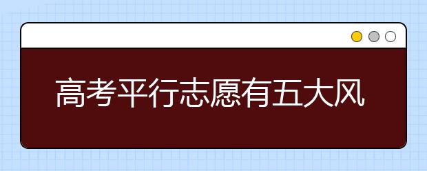 高考平行志愿有五大风险　专家支招如何填报