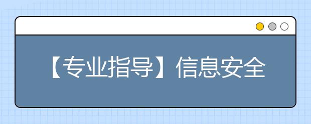 【专业指导】信息安全类专业大揭秘