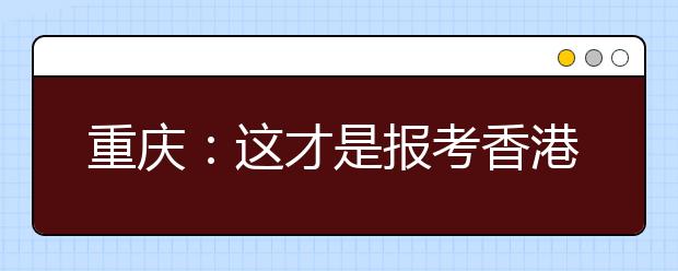 重庆：这才是报考香港、澳门高校的正确打开方式