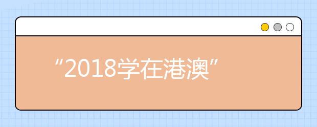 “2018学在港澳”说明会，期待你的参与！