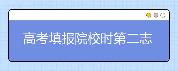 高考填报院校时第二志愿有没有用？