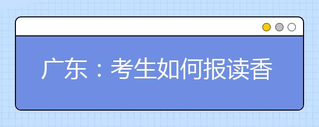 广东：考生如何报读香港、澳门地区高校?