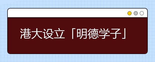 港大设立「明德学子」 嘉奖内地精英学生