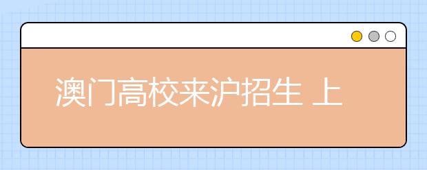 澳门高校来沪招生 上海学生成绩达本科分数线即可申请