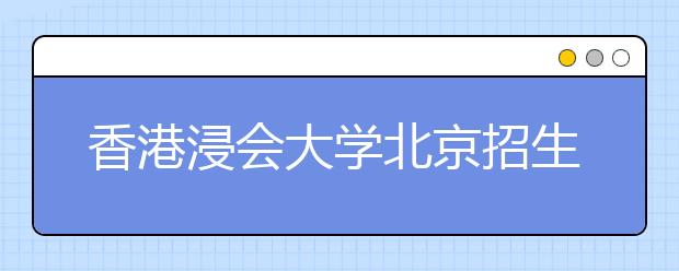 香港浸会大学北京招生说明会