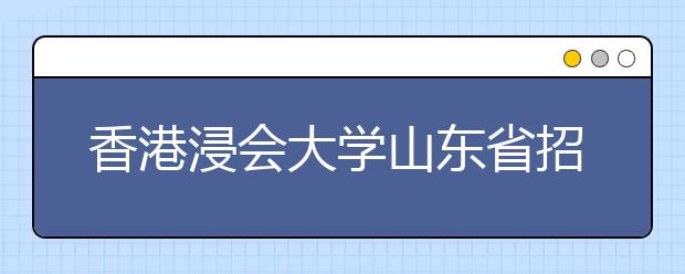 香港浸会大学山东省招生说明会