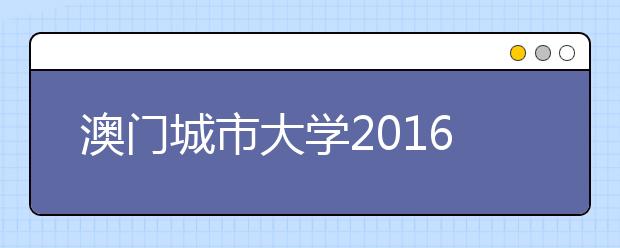 澳门城市大学2016年在冀招生简介