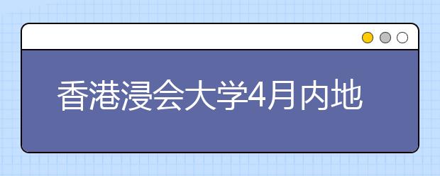 香港浸会大学4月内地招生说明会