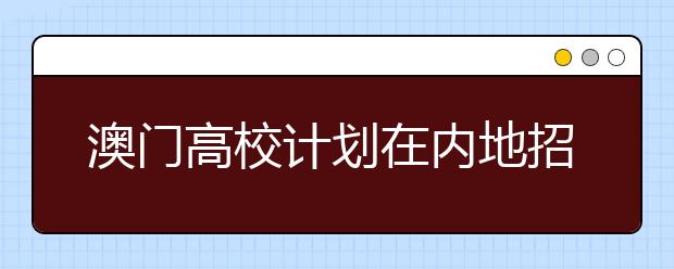 澳门高校计划在内地招收3000人