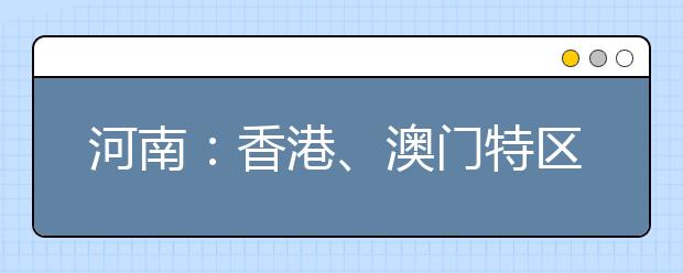 河南：香港、澳门特区高校2016年招生说明