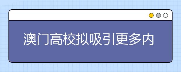 澳门高校拟吸引更多内地及境外学生就读