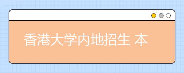 香港大学内地招生 本月下旬启动