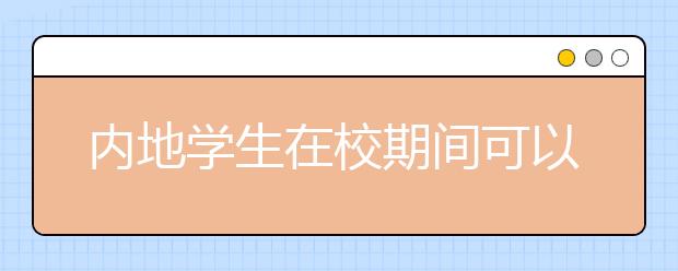 内地学生在校期间可以打工或者做实习吗？